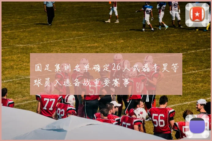 国足集训名单确定26人武磊李昊等球员入选备战重要赛事