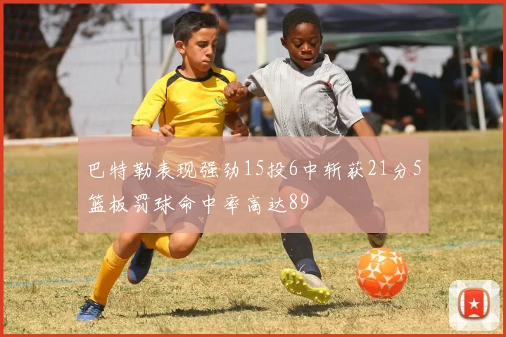 巴特勒表现强劲15投6中斩获21分5篮板罚球命中率高达89