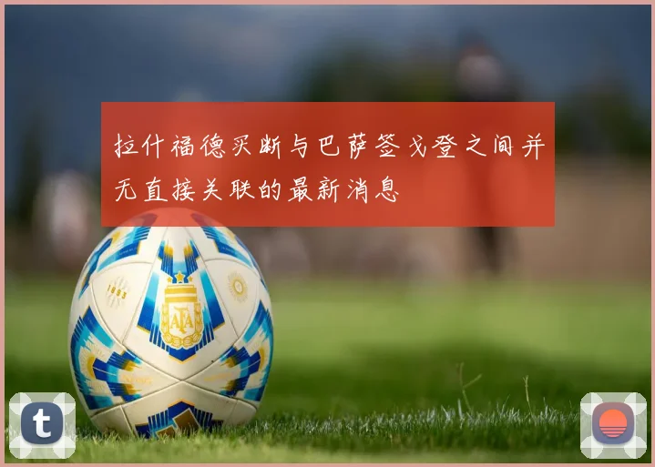 拉什福德买断与巴萨签戈登之间并无直接关联的最新消息