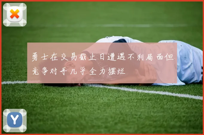 勇士在交易截止日遭遇不利局面但竞争对手几乎全力摆烂