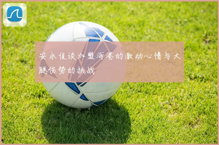 安永佳谈加盟海港的激动心情与大腿伤势的挑战