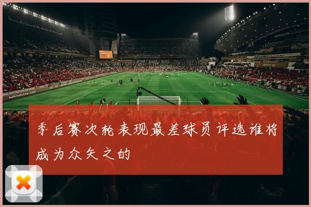 季后赛次轮表现最差球员评选谁将成为众矢之的