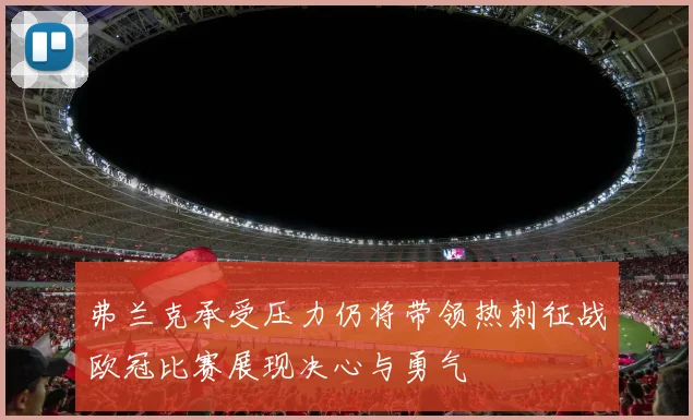 弗兰克承受压力仍将带领热刺征战欧冠比赛展现决心与勇气