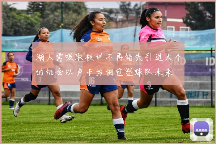 湖人需吸取教训不再错失引进大个的机会以卢卡为例重塑球队未来