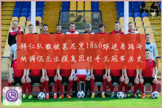 拜仁队徽被慕尼黑1860球迷恶搞海纳调侃无法报复因对手无冠军历史