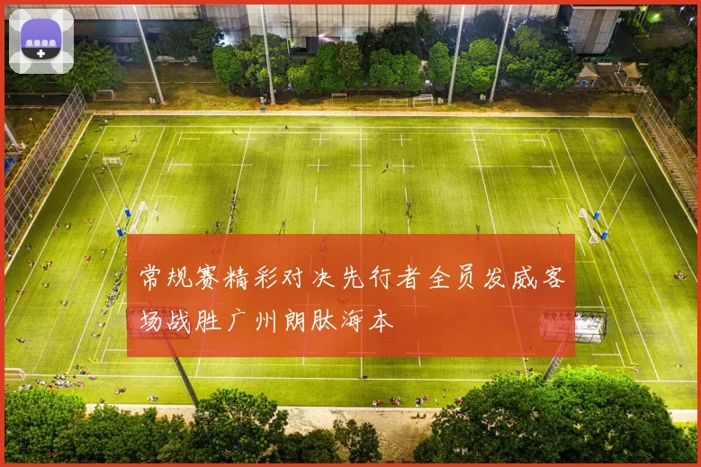 常规赛精彩对决先行者全员发威客场战胜广州朗肽海本