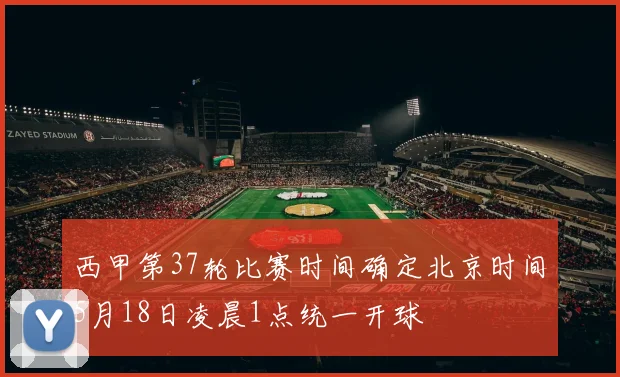 西甲第37轮比赛时间确定北京时间5月18日凌晨1点统一开球