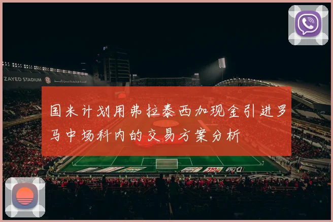 国米计划用弗拉泰西加现金引进罗马中场科内的交易方案分析